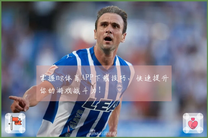 掌握ng体育APP下载技巧，快速提升你的游戏战斗力！