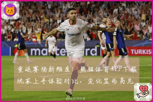 重返赛场新维度：熊猫体育APP下载玩家上手体验对比，变化显而易见