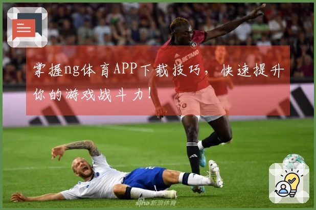 掌握ng体育APP下载技巧，快速提升你的游戏战斗力！